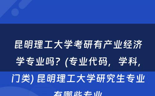 昆明理工大学考研有产业经济学专业吗？(专业代码，学科，门类) 昆明理工大学研究生专业有哪些专业