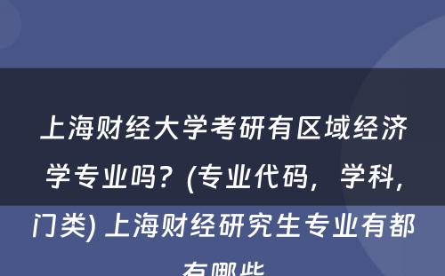 上海财经大学考研有区域经济学专业吗？(专业代码，学科，门类) 上海财经研究生专业有都有哪些