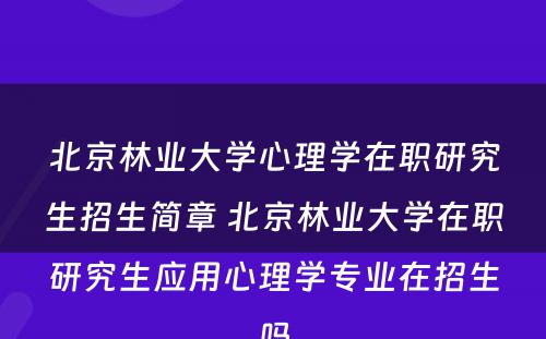 北京林业大学心理学在职研究生招生简章 北京林业大学在职研究生应用心理学专业在招生吗