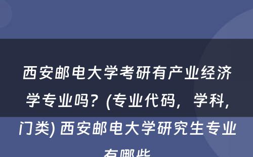 西安邮电大学考研有产业经济学专业吗？(专业代码，学科，门类) 西安邮电大学研究生专业有哪些