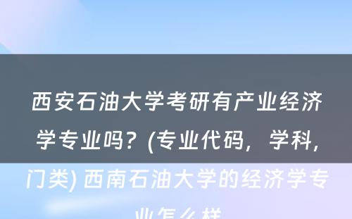 西安石油大学考研有产业经济学专业吗？(专业代码，学科，门类) 西南石油大学的经济学专业怎么样