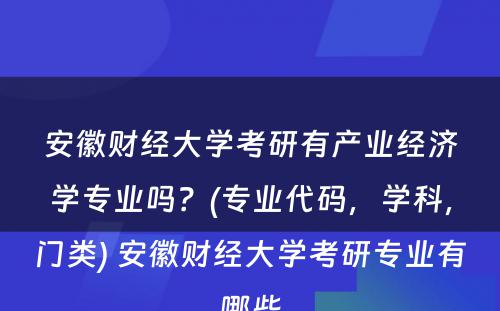 安徽财经大学考研有产业经济学专业吗？(专业代码，学科，门类) 安徽财经大学考研专业有哪些