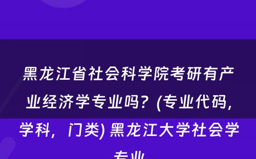 黑龙江省社会科学院考研有产业经济学专业吗？(专业代码，学科，门类) 黑龙江大学社会学专业