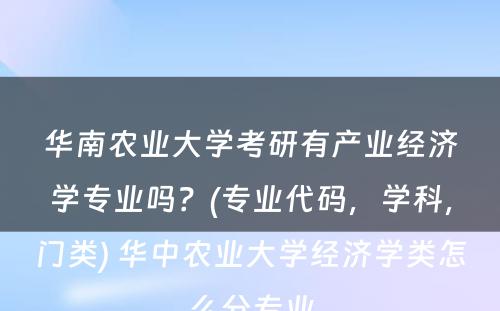 华南农业大学考研有产业经济学专业吗？(专业代码，学科，门类) 华中农业大学经济学类怎么分专业