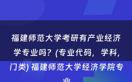 福建师范大学考研有产业经济学专业吗？(专业代码，学科，门类) 福建师范大学经济学院专业