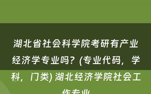 湖北省社会科学院考研有产业经济学专业吗？(专业代码，学科，门类) 湖北经济学院社会工作专业