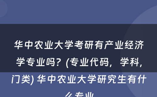 华中农业大学考研有产业经济学专业吗？(专业代码，学科，门类) 华中农业大学研究生有什么专业