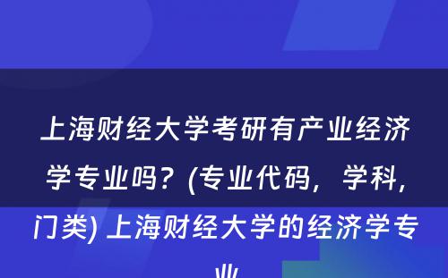 上海财经大学考研有产业经济学专业吗？(专业代码，学科，门类) 上海财经大学的经济学专业