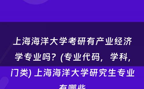 上海海洋大学考研有产业经济学专业吗？(专业代码，学科，门类) 上海海洋大学研究生专业有哪些