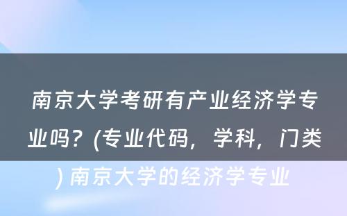 南京大学考研有产业经济学专业吗？(专业代码，学科，门类) 南京大学的经济学专业