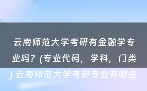 云南师范大学考研有金融学专业吗？(专业代码，学科，门类) 云南师范大学考研专业有哪些