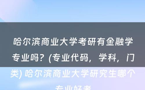 哈尔滨商业大学考研有金融学专业吗？(专业代码，学科，门类) 哈尔滨商业大学研究生哪个专业好考