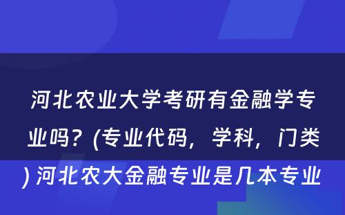 河北农业大学考研有金融学专业吗？(专业代码，学科，门类) 河北农大金融专业是几本专业