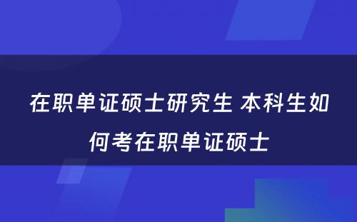 在职单证硕士研究生 本科生如何考在职单证硕士