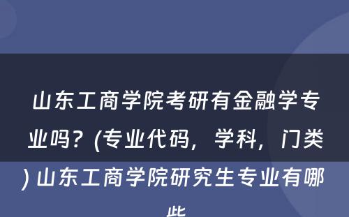 山东工商学院考研有金融学专业吗？(专业代码，学科，门类) 山东工商学院研究生专业有哪些