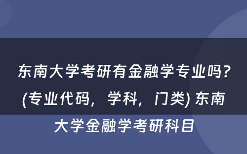 东南大学考研有金融学专业吗？(专业代码，学科，门类) 东南大学金融学考研科目