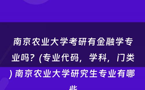 南京农业大学考研有金融学专业吗？(专业代码，学科，门类) 南京农业大学研究生专业有哪些