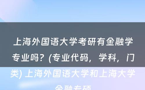 上海外国语大学考研有金融学专业吗？(专业代码，学科，门类) 上海外国语大学和上海大学金融专硕