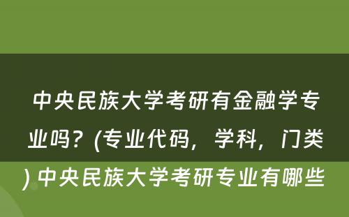 中央民族大学考研有金融学专业吗？(专业代码，学科，门类) 中央民族大学考研专业有哪些