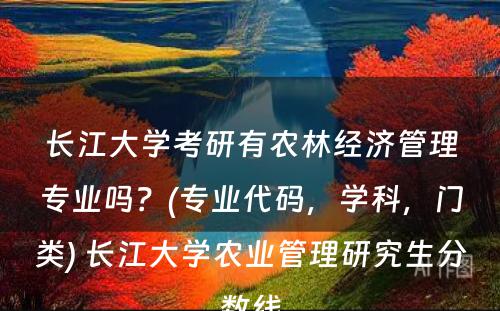 长江大学考研有农林经济管理专业吗？(专业代码，学科，门类) 长江大学农业管理研究生分数线