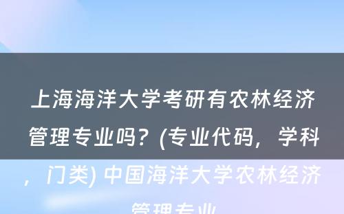 上海海洋大学考研有农林经济管理专业吗？(专业代码，学科，门类) 中国海洋大学农林经济管理专业