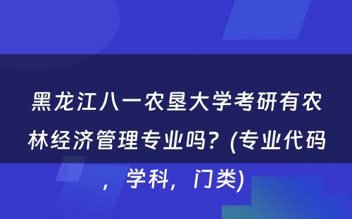 黑龙江八一农垦大学考研有农林经济管理专业吗？(专业代码，学科，门类) 