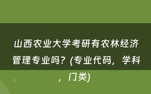 山西农业大学考研有农林经济管理专业吗？(专业代码，学科，门类) 