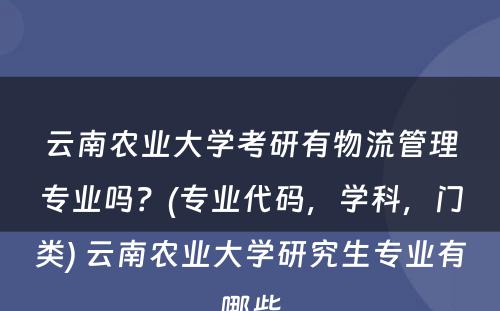 云南农业大学考研有物流管理专业吗？(专业代码，学科，门类) 云南农业大学研究生专业有哪些