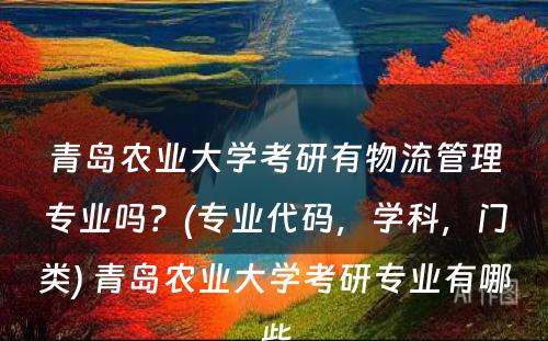 青岛农业大学考研有物流管理专业吗？(专业代码，学科，门类) 青岛农业大学考研专业有哪些