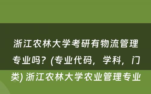 浙江农林大学考研有物流管理专业吗？(专业代码，学科，门类) 浙江农林大学农业管理专业