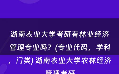 湖南农业大学考研有林业经济管理专业吗？(专业代码，学科，门类) 湖南农业大学农林经济管理考研