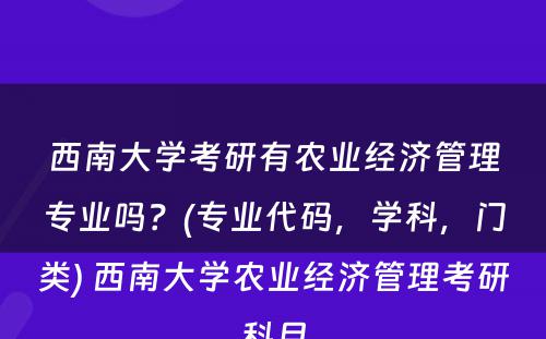 西南大学考研有农业经济管理专业吗？(专业代码，学科，门类) 西南大学农业经济管理考研科目