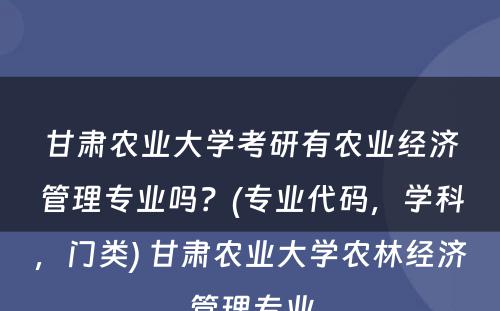 甘肃农业大学考研有农业经济管理专业吗？(专业代码，学科，门类) 甘肃农业大学农林经济管理专业