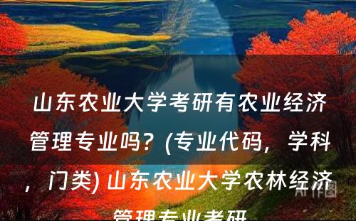 山东农业大学考研有农业经济管理专业吗？(专业代码，学科，门类) 山东农业大学农林经济管理专业考研