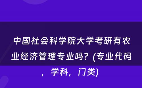 中国社会科学院大学考研有农业经济管理专业吗？(专业代码，学科，门类) 