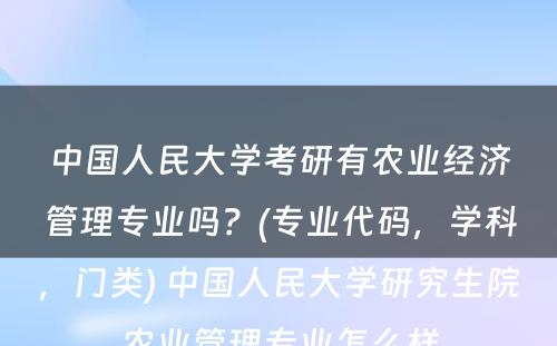 中国人民大学考研有农业经济管理专业吗？(专业代码，学科，门类) 中国人民大学研究生院农业管理专业怎么样