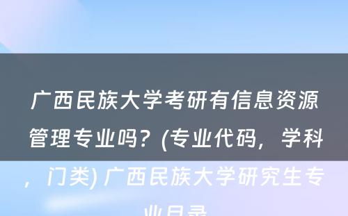 广西民族大学考研有信息资源管理专业吗？(专业代码，学科，门类) 广西民族大学研究生专业目录