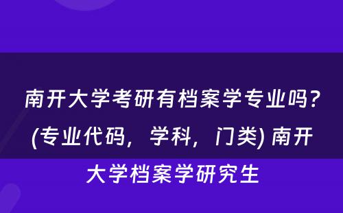 南开大学考研有档案学专业吗？(专业代码，学科，门类) 南开大学档案学研究生