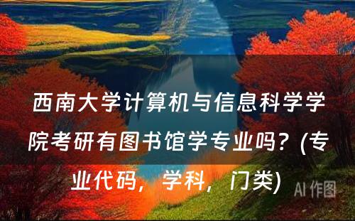 西南大学计算机与信息科学学院考研有图书馆学专业吗？(专业代码，学科，门类) 