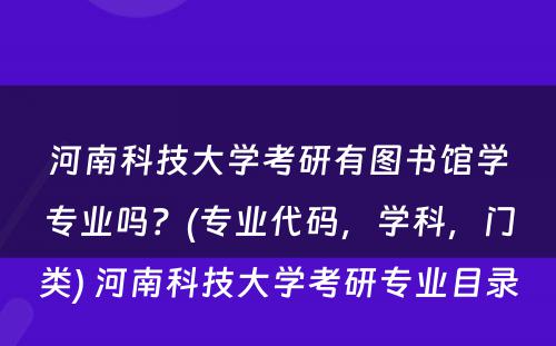 河南科技大学考研有图书馆学专业吗？(专业代码，学科，门类) 河南科技大学考研专业目录