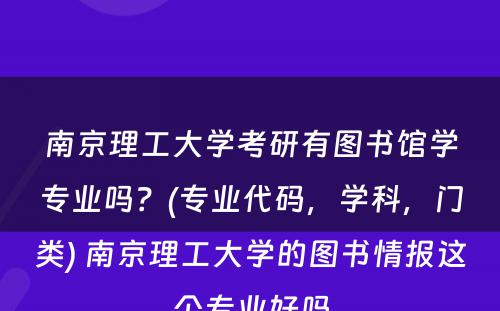 南京理工大学考研有图书馆学专业吗？(专业代码，学科，门类) 南京理工大学的图书情报这个专业好吗