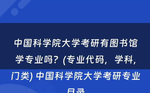 中国科学院大学考研有图书馆学专业吗？(专业代码，学科，门类) 中国科学院大学考研专业目录