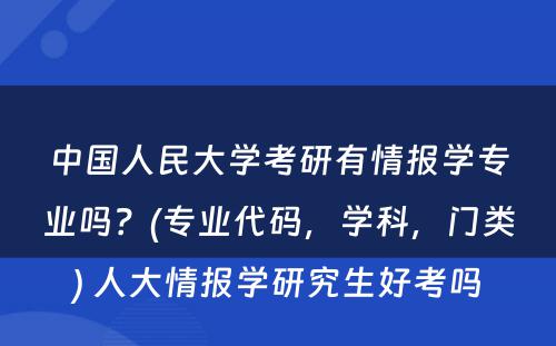 中国人民大学考研有情报学专业吗？(专业代码，学科，门类) 人大情报学研究生好考吗