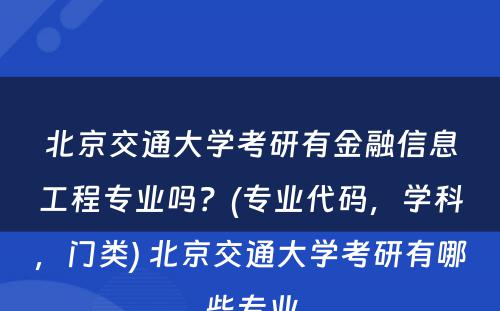 北京交通大学考研有金融信息工程专业吗？(专业代码，学科，门类) 北京交通大学考研有哪些专业