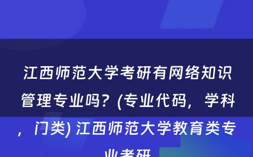 江西师范大学考研有网络知识管理专业吗？(专业代码，学科，门类) 江西师范大学教育类专业考研