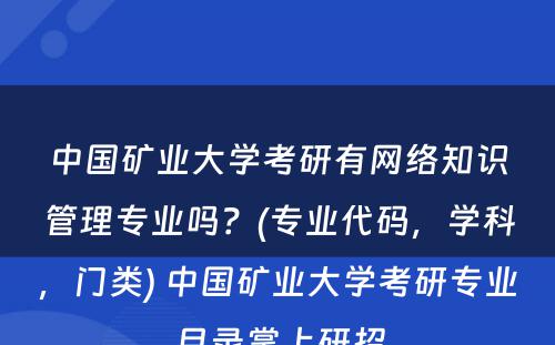 中国矿业大学考研有网络知识管理专业吗？(专业代码，学科，门类) 中国矿业大学考研专业目录掌上研招