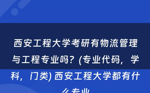 西安工程大学考研有物流管理与工程专业吗？(专业代码，学科，门类) 西安工程大学都有什么专业