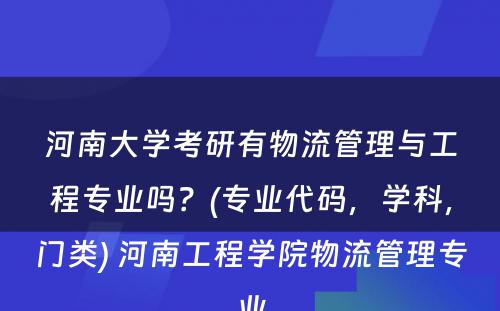 河南大学考研有物流管理与工程专业吗？(专业代码，学科，门类) 河南工程学院物流管理专业