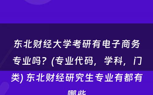 东北财经大学考研有电子商务专业吗？(专业代码，学科，门类) 东北财经研究生专业有都有哪些