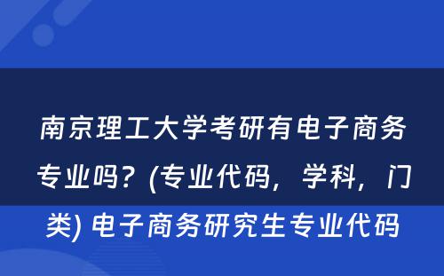 南京理工大学考研有电子商务专业吗？(专业代码，学科，门类) 电子商务研究生专业代码